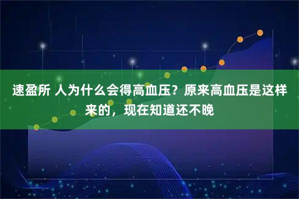 速盈所 人为什么会得高血压？原来高血压是这样来的，现在知道还不晚