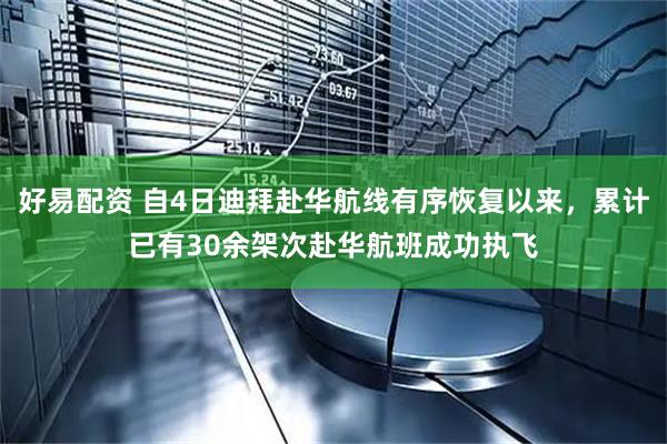 好易配资 自4日迪拜赴华航线有序恢复以来，累计已有30余架次赴华航班成功执飞