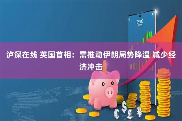 泸深在线 英国首相：需推动伊朗局势降温 减少经济冲击