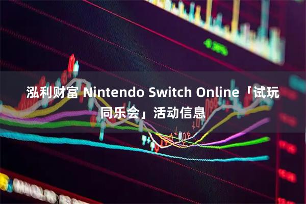 泓利财富 Nintendo Switch Online「试玩同乐会」活动信息
