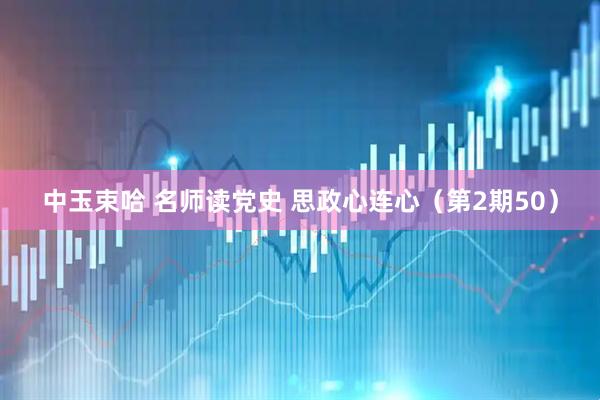 中玉束哈 名师读党史 思政心连心（第2期50）