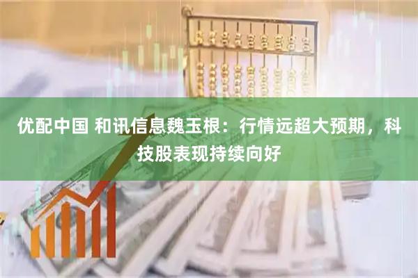 优配中国 和讯信息魏玉根：行情远超大预期，科技股表现持续向好