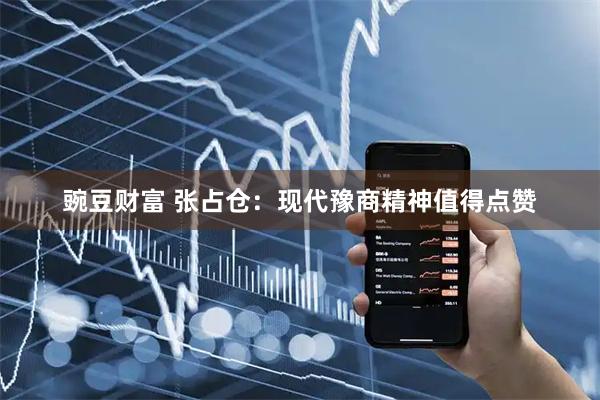 豌豆财富 张占仓：现代豫商精神值得点赞