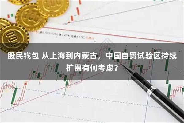 股民钱包 从上海到内蒙古，中国自贸试验区持续扩围有何考虑？