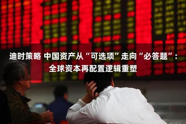 迪时策略 中国资产从“可选项”走向“必答题”：全球资本再配置逻辑重塑
