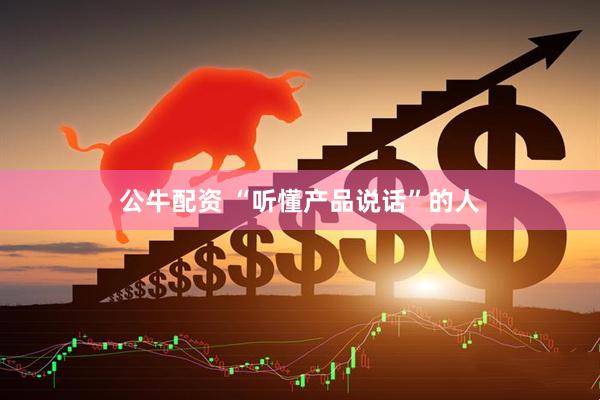 公牛配资 “听懂产品说话”的人