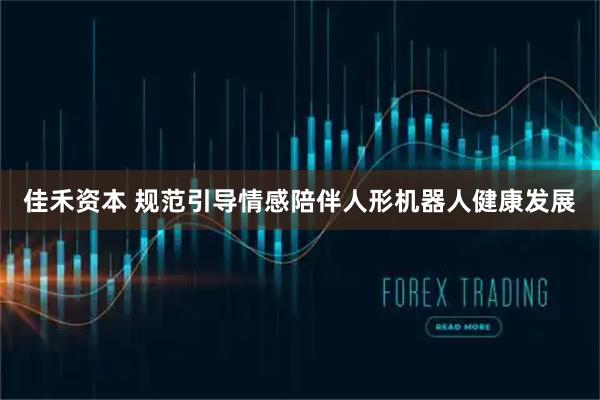 佳禾资本 规范引导情感陪伴人形机器人健康发展
