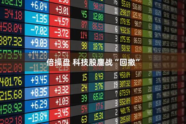 倍操盘 科技股鏖战“回撤”