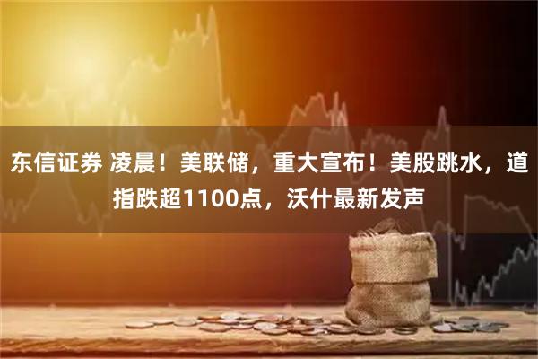 东信证券 凌晨！美联储，重大宣布！美股跳水，道指跌超1100点，沃什最新发声