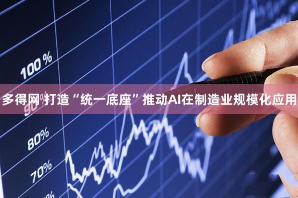 多得网 打造“统一底座”推动AI在制造业规模化应用