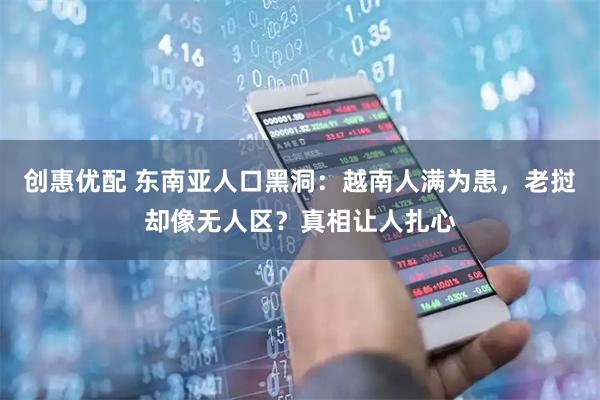 创惠优配 东南亚人口黑洞：越南人满为患，老挝却像无人区？真相让人扎心