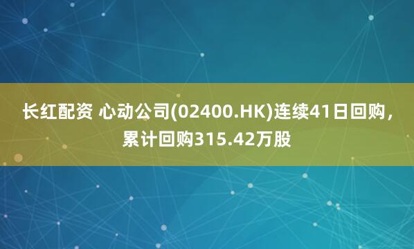 长红配资 心动公司(02400.HK)连续41日回购，累计回购315.42万股