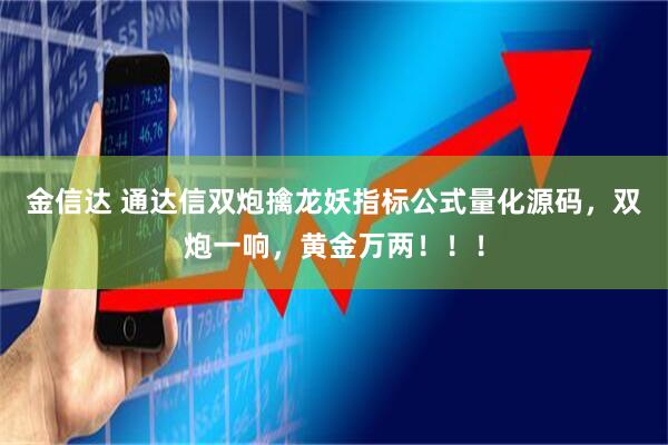 金信达 通达信双炮擒龙妖指标公式量化源码，双炮一响，黄金万两！！！