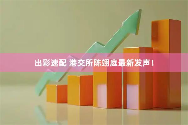 出彩速配 港交所陈翊庭最新发声！