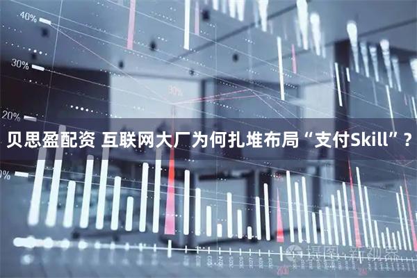 贝思盈配资 互联网大厂为何扎堆布局“支付Skill”？
