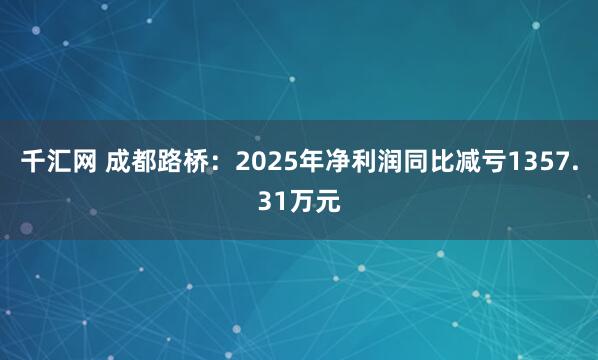 千汇网 成都路桥：2025年净利润同比减亏1357.31万元