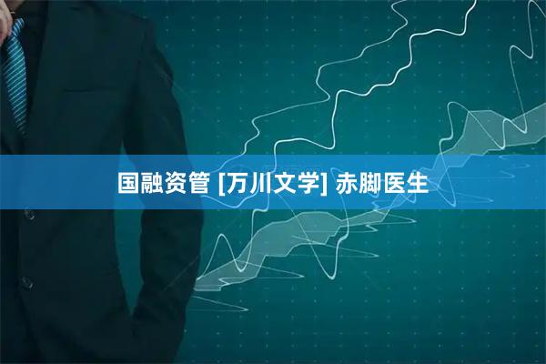 国融资管 [万川文学] 赤脚医生