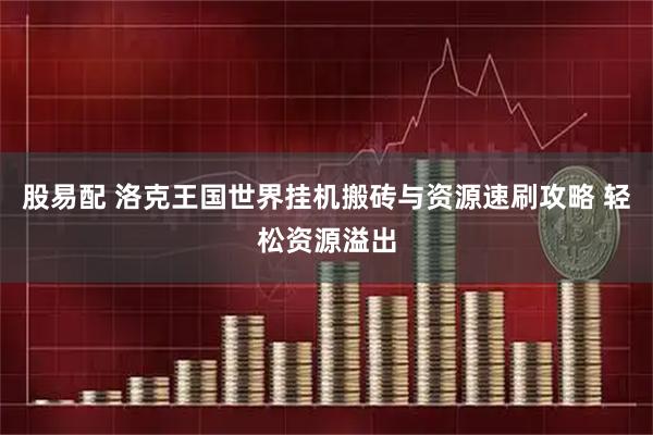 股易配 洛克王国世界挂机搬砖与资源速刷攻略 轻松资源溢出