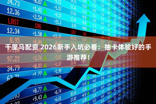 千里马配资 2026新手入坑必看:抽卡体验好的手游推荐!