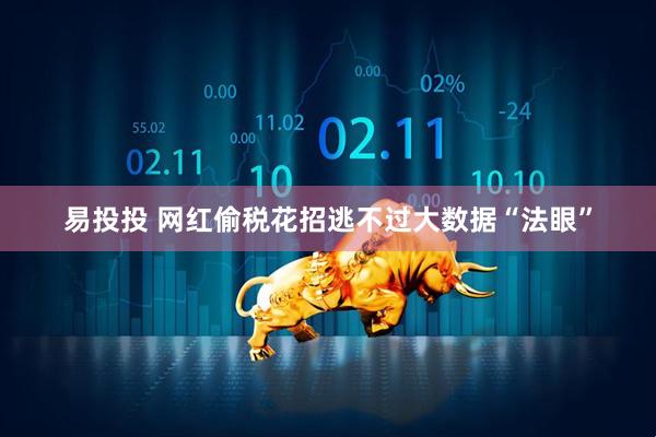 易投投 网红偷税花招逃不过大数据“法眼”
