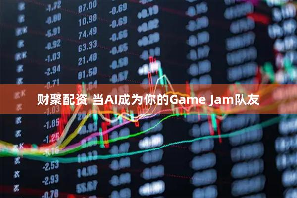财聚配资 当AI成为你的Game Jam队友