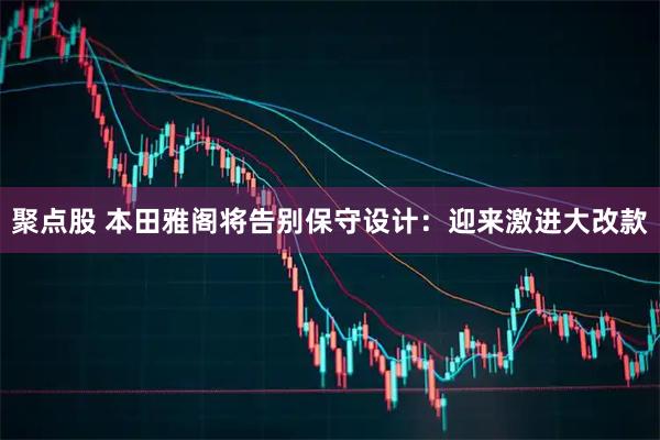聚点股 本田雅阁将告别保守设计：迎来激进大改款
