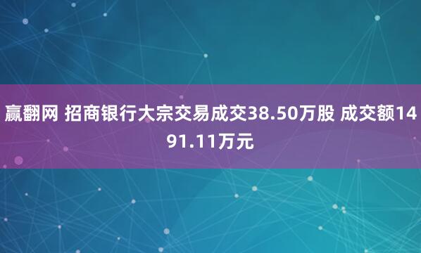 赢翻网 招商银行大宗交易成交38.50万股 成交额1491.11万元