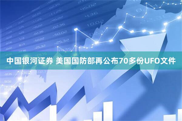 中国银河证券 美国国防部再公布70多份UFO文件