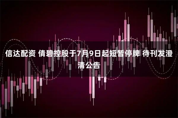 信达配资 倩碧控股于7月9日起短暂停牌 待刊发澄清公告