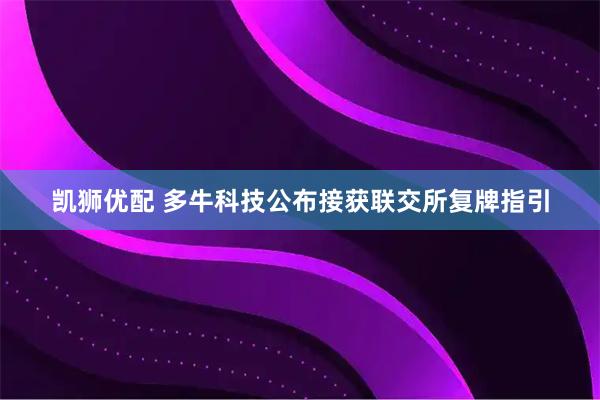凯狮优配 多牛科技公布接获联交所复牌指引