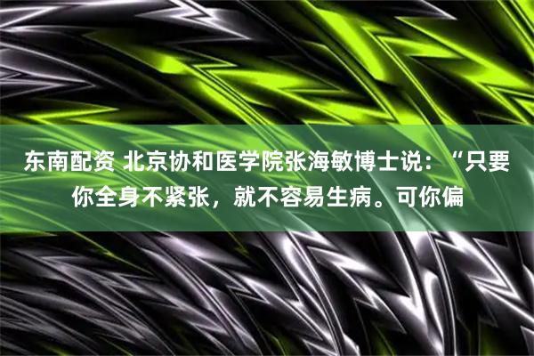 东南配资 北京协和医学院张海敏博士说：“只要你全身不紧张，就不容易生病。可你偏
