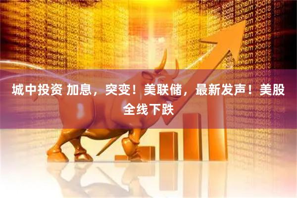 城中投资 加息，突变！美联储，最新发声！美股全线下跌