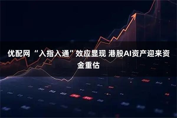 优配网 “入指入通”效应显现 港股AI资产迎来资金重估